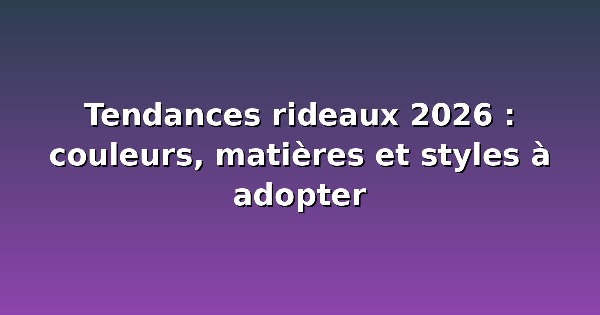 Tendances rideaux 2026 : couleurs, matières et styles à adopter