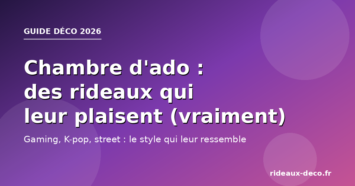 Chambre d'ado : des rideaux qui leur plaisent, guide déco 2026